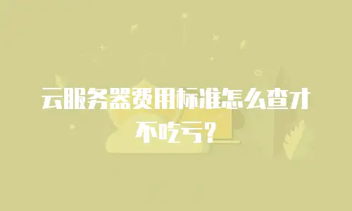 云服务器费用标准怎么查才不吃亏？