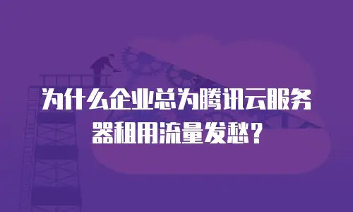 为什么企业总为腾讯云服务器租用流量发愁？