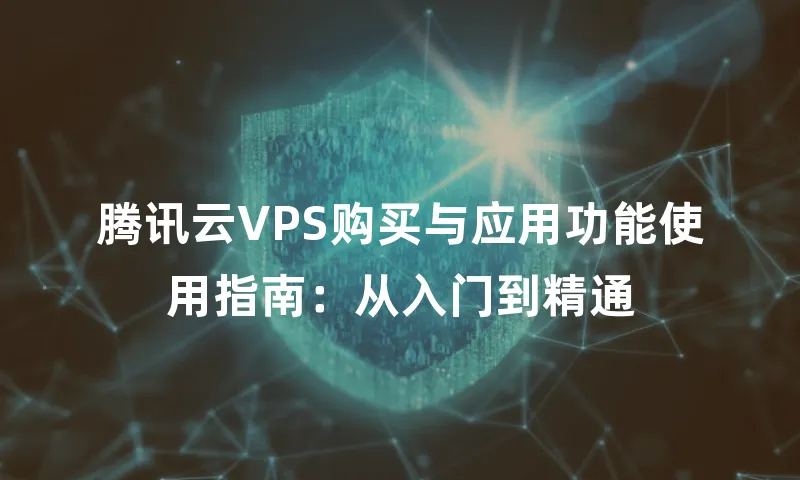 腾讯云VPS购买与应用功能使用指南：从入门到精通