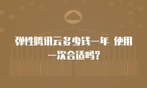 弹性腾讯云多少钱一年 使用一次合适吗？