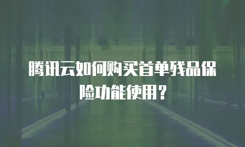 腾讯云如何购买首单残品保险功能使用？