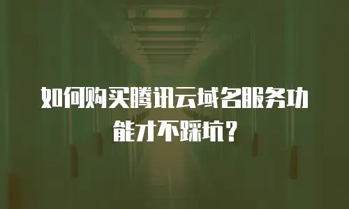 如何购买腾讯云域名服务功能才不踩坑？