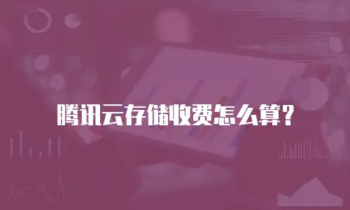 腾讯云存储收费怎么算？