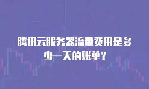 腾讯云服务器流量费用是多少一天的账单？
