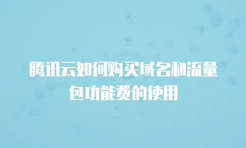 腾讯云如何购买域名和流量包功能费的使用