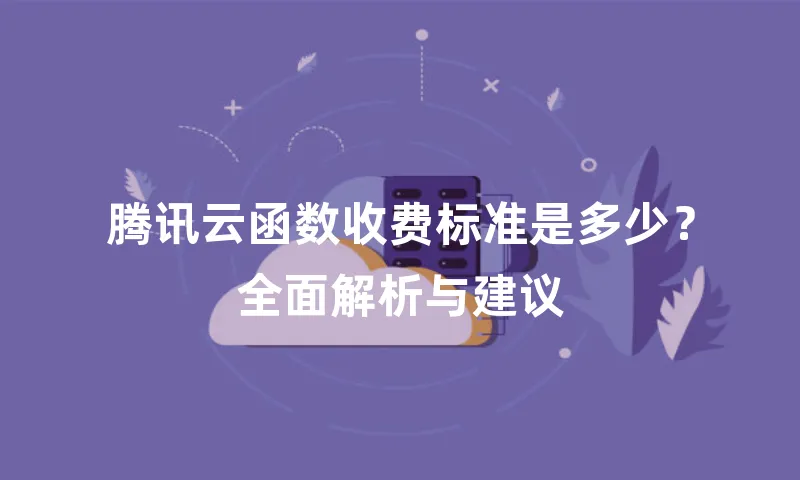 腾讯云函数收费标准是多少？全面解析与建议