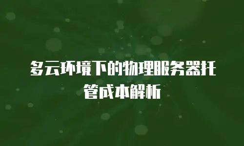多云环境下的物理服务器托管成本解析
