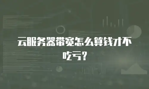 云服务器带宽怎么算钱才不吃亏？
