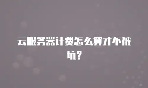 云服务器计费怎么算才不被坑？