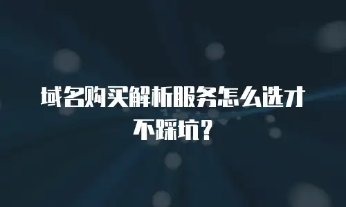 域名购买解析服务怎么选才不踩坑？