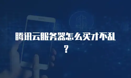 腾讯云服务器怎么买才不乱？