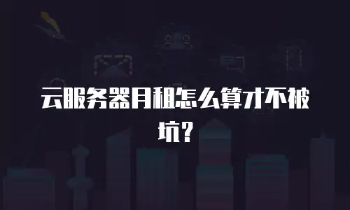 云服务器月租怎么算才不被坑？