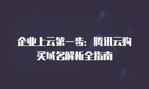 企业上云第一步：腾讯云购买域名解析全指南