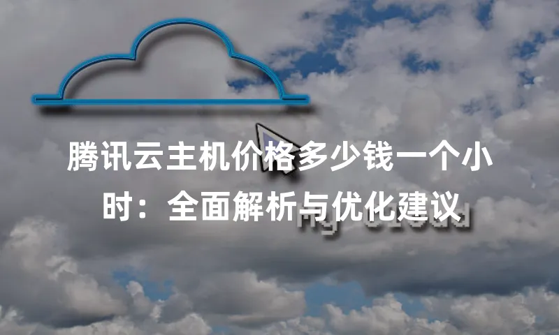 腾讯云主机价格多少钱一个小时：全面解析与优化建议