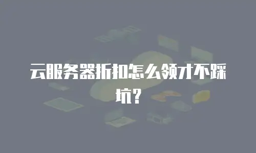 云服务器折扣怎么领才不踩坑？