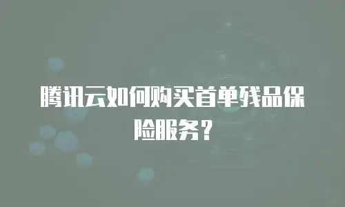 腾讯云如何购买首单残品保险服务？
