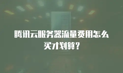 腾讯云服务器流量费用怎么买才划算？