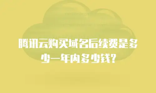 腾讯云购买域名后续费是多少一年内多少钱？