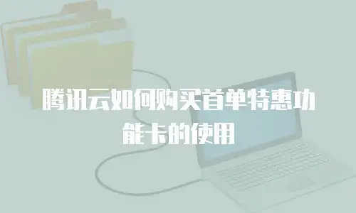 腾讯云如何购买首单特惠功能卡的使用