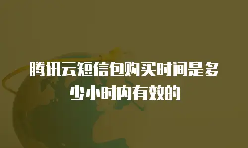 腾讯云短信包购买时间是多少小时内有效的