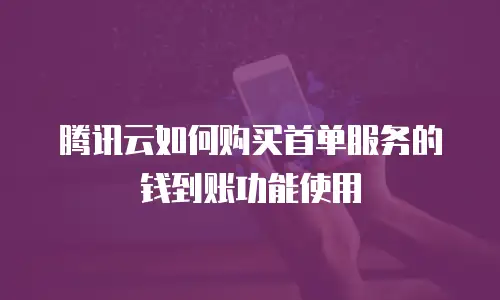 腾讯云如何购买首单服务的钱到账功能使用