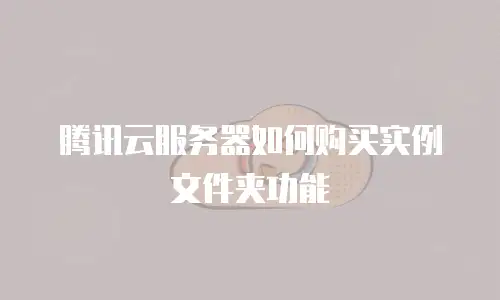 腾讯云服务器如何购买实例文件夹功能