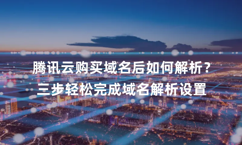 腾讯云购买域名后如何解析？三步轻松完成域名解析设置