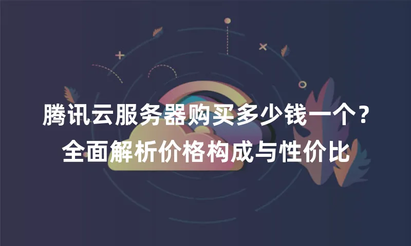 腾讯云服务器购买多少钱一个？全面解析价格构成与性价比