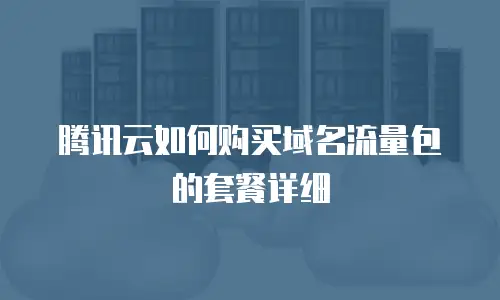 腾讯云如何购买域名流量包的套餐详细