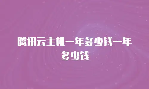 腾讯云主机一年多少钱一年多少钱