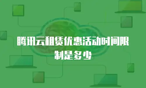 腾讯云租赁优惠活动时间限制是多少