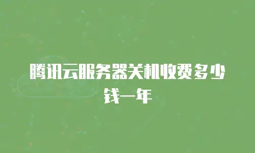 腾讯云服务器关机收费多少钱一年
