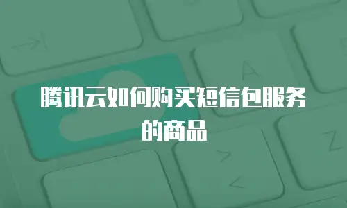 腾讯云如何购买短信包服务的商品