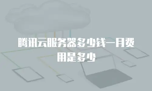 腾讯云服务器多少钱一月费用是多少