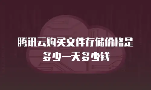 腾讯云购买文件存储价格是多少一天多少钱