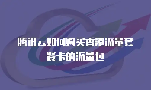 腾讯云如何购买香港流量套餐卡的流量包