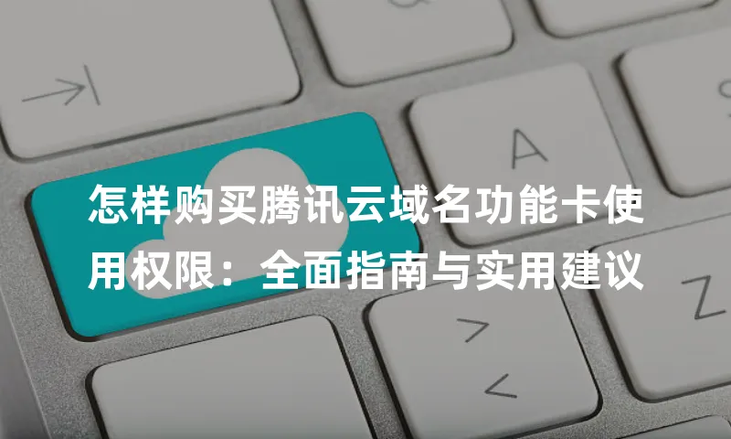 怎样购买腾讯云域名功能卡使用权限：全面指南与实用建议