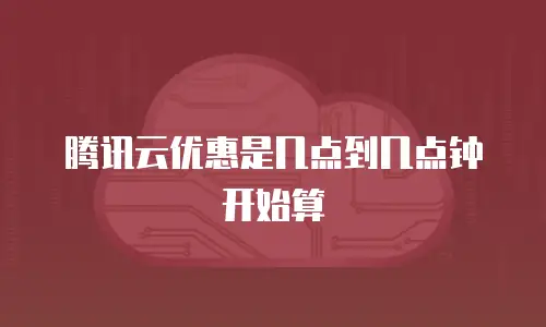 腾讯云优惠是几点到几点钟开始算