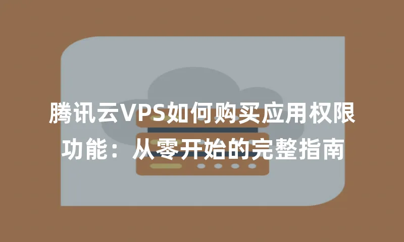 腾讯云VPS如何购买应用权限功能：从零开始的完整指南