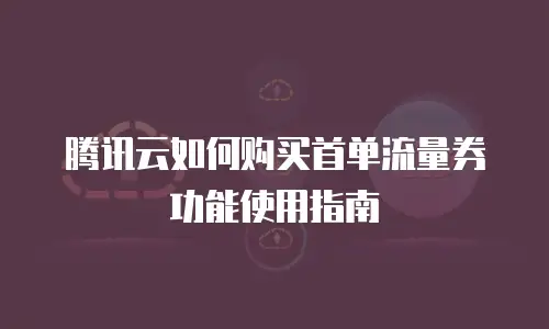 腾讯云如何购买首单流量券功能使用指南