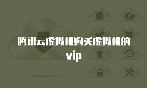 腾讯云虚拟机购买虚拟机的vip