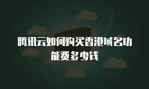 腾讯云如何购买香港域名功能费多少钱