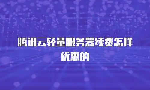 腾讯云轻量服务器续费怎样优惠的