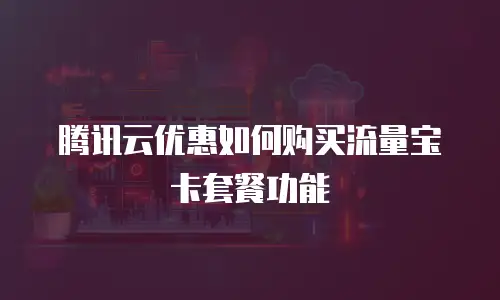 腾讯云优惠如何购买流量宝卡套餐功能