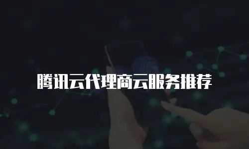 腾讯云代理商云服务推荐
