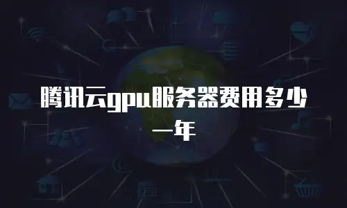 腾讯云gpu服务器费用多少一年