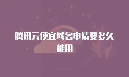 腾讯云便宜域名申请要多久能用
