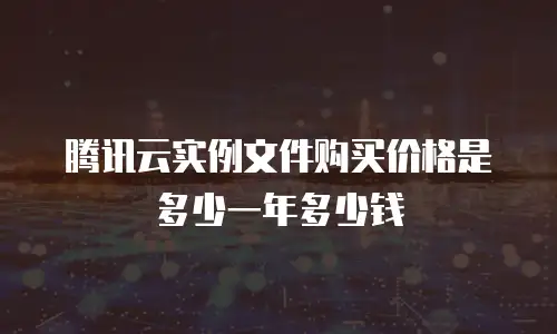 腾讯云实例文件购买价格是多少一年多少钱