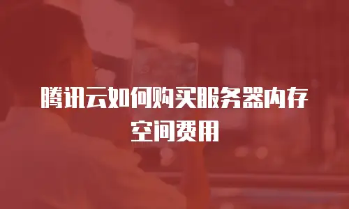 腾讯云如何购买服务器内存空间费用