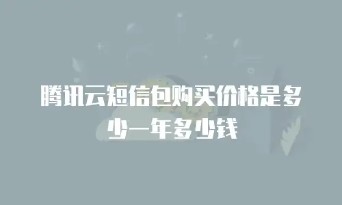 腾讯云短信包购买价格是多少一年多少钱